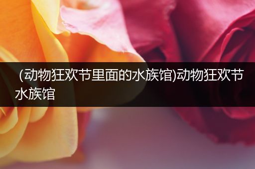 （动物狂欢节里面的水族馆)动物狂欢节 水族馆