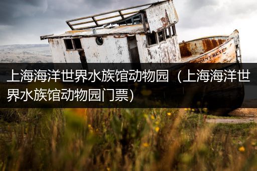 上海海洋世界水族馆动物园（上海海洋世界水族馆动物园门票）