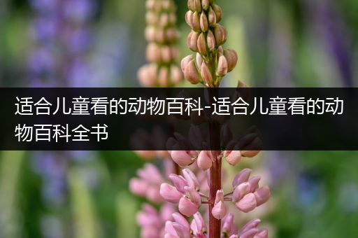 适合儿童看的动物百科-适合儿童看的动物百科全书
