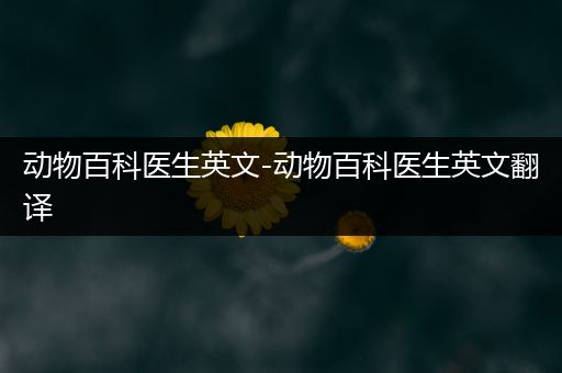 动物百科医生英文-动物百科医生英文翻译
