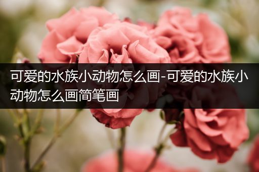 可爱的水族小动物怎么画-可爱的水族小动物怎么画简笔画