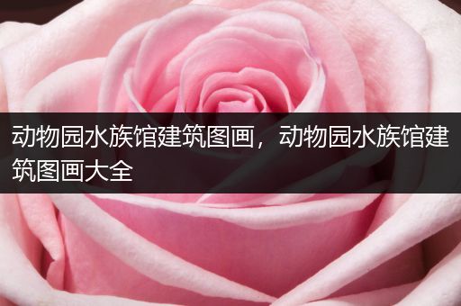 动物园水族馆建筑图画，动物园水族馆建筑图画大全