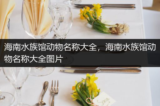 海南水族馆动物名称大全，海南水族馆动物名称大全图片