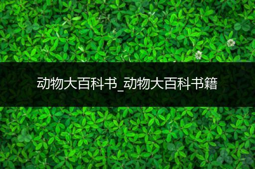 动物大百科书_动物大百科书籍