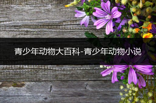 青少年动物大百科-青少年动物小说