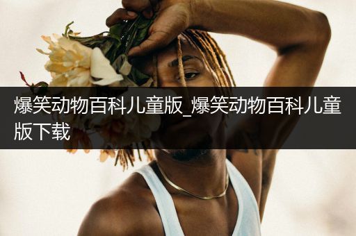 爆笑动物百科儿童版_爆笑动物百科儿童版下载