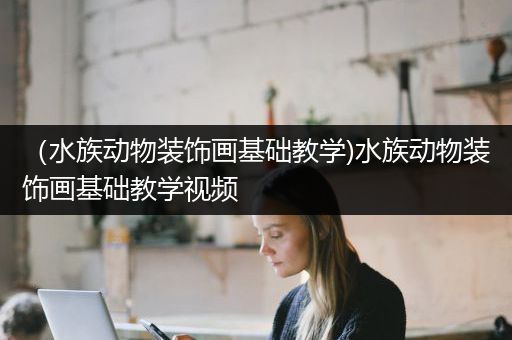 （水族动物装饰画基础教学)水族动物装饰画基础教学视频