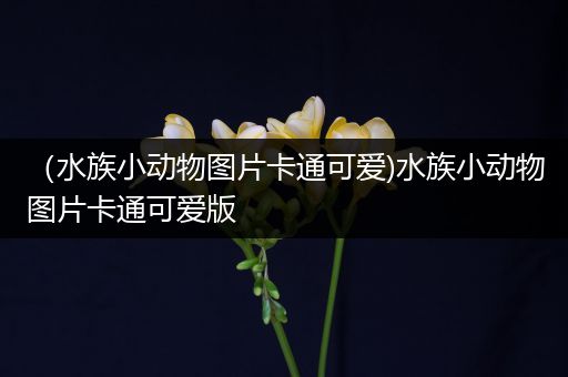 （水族小动物图片卡通可爱)水族小动物图片卡通可爱版