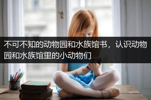 不可不知的动物园和水族馆书，认识动物园和水族馆里的小动物们