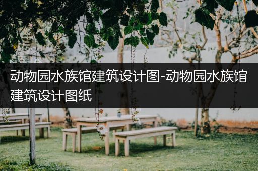 动物园水族馆建筑设计图-动物园水族馆建筑设计图纸