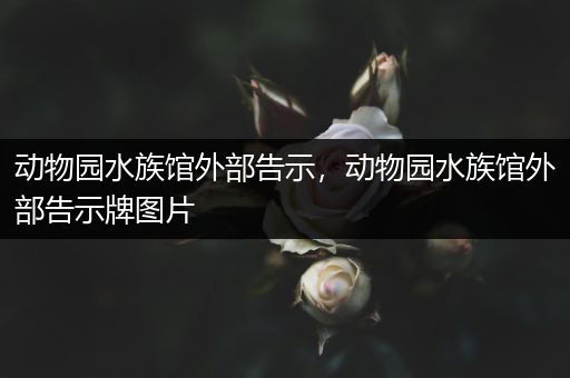 动物园水族馆外部告示，动物园水族馆外部告示牌图片