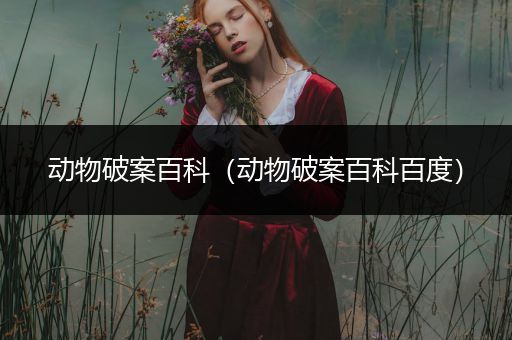 动物破案百科（动物破案百科百度）