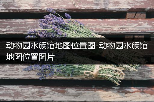 动物园水族馆地图位置图-动物园水族馆地图位置图片