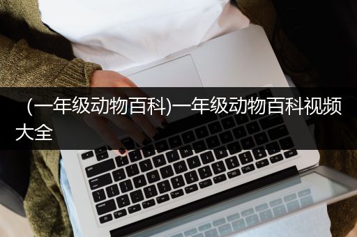 （一年级动物百科)一年级动物百科视频大全