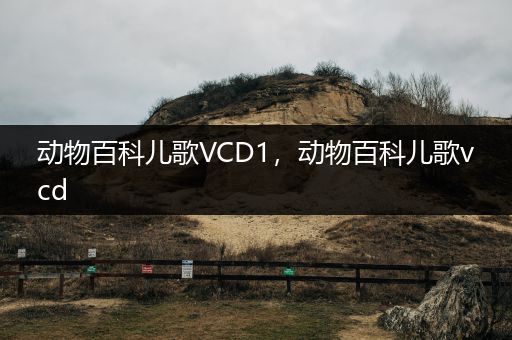动物百科儿歌VCD1，动物百科儿歌vcd
