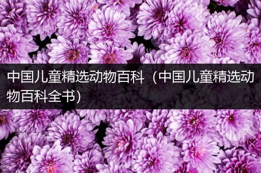中国儿童精选动物百科（中国儿童精选动物百科全书）