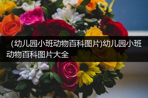 （幼儿园小班动物百科图片)幼儿园小班动物百科图片大全