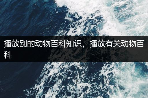 播放别的动物百科知识，播放有关动物百科