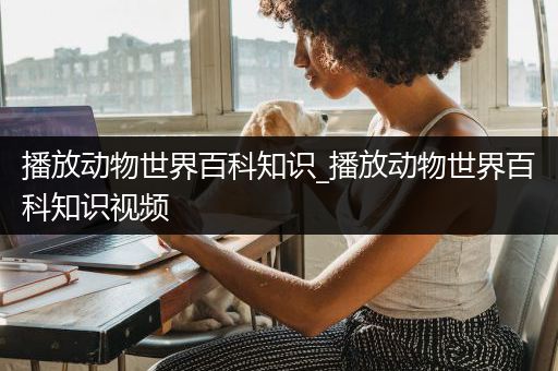 播放动物世界百科知识_播放动物世界百科知识视频