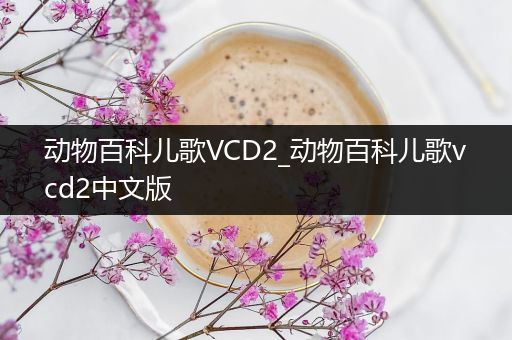 动物百科儿歌VCD2_动物百科儿歌vcd2中文版