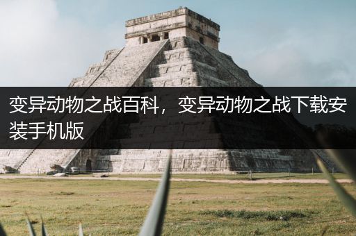 变异动物之战百科，变异动物之战下载安装手机版