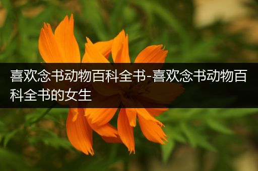 喜欢念书动物百科全书-喜欢念书动物百科全书的女生