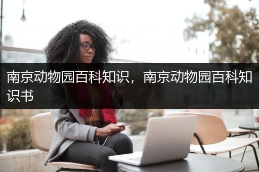 南京动物园百科知识，南京动物园百科知识书