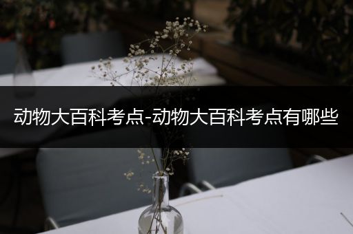 动物大百科考点-动物大百科考点有哪些