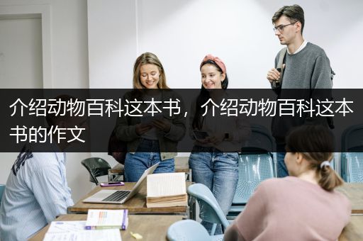 介绍动物百科这本书，介绍动物百科这本书的作文