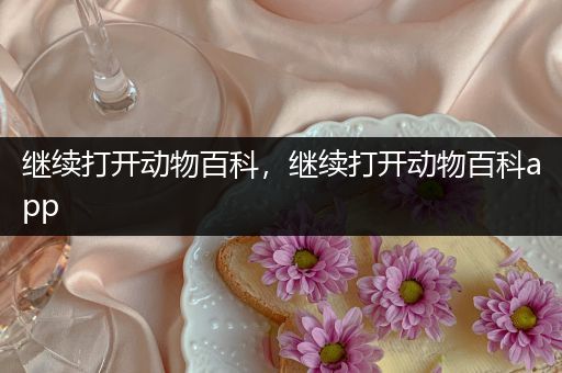 继续打开动物百科，继续打开动物百科app