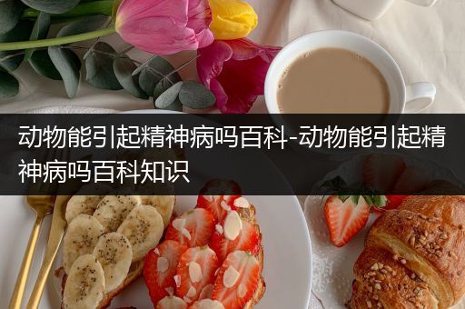 动物能引起精神病吗百科-动物能引起精神病吗百科知识