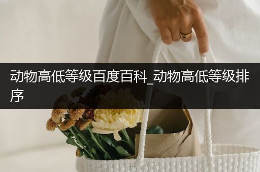 动物高低等级百度百科_动物高低等级排序