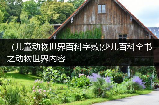 （儿童动物世界百科字数)少儿百科全书之动物世界内容