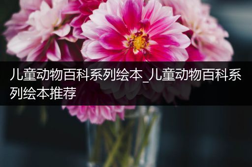 儿童动物百科系列绘本_儿童动物百科系列绘本推荐