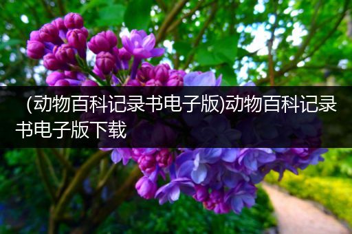 （动物百科记录书电子版)动物百科记录书电子版下载