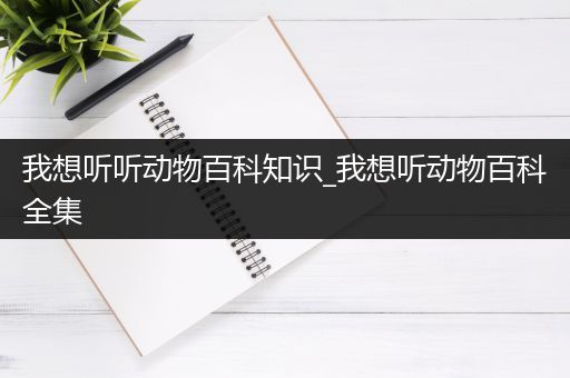 我想听听动物百科知识_我想听动物百科全集