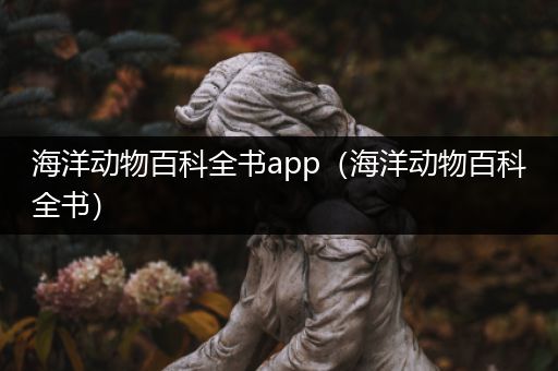 海洋动物百科全书app（海洋动物百科全书）
