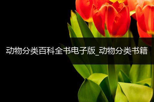 动物分类百科全书电子版_动物分类书籍