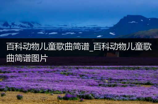 百科动物儿童歌曲简谱_百科动物儿童歌曲简谱图片