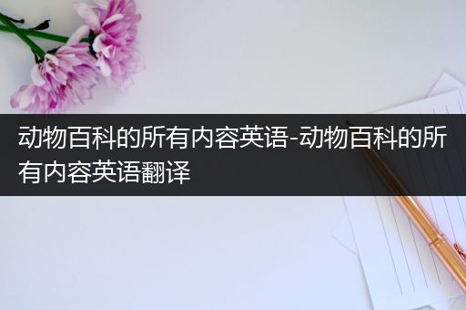 动物百科的所有内容英语-动物百科的所有内容英语翻译