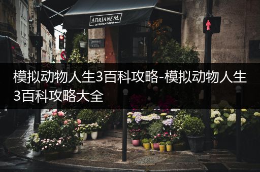 模拟动物人生3百科攻略-模拟动物人生3百科攻略大全