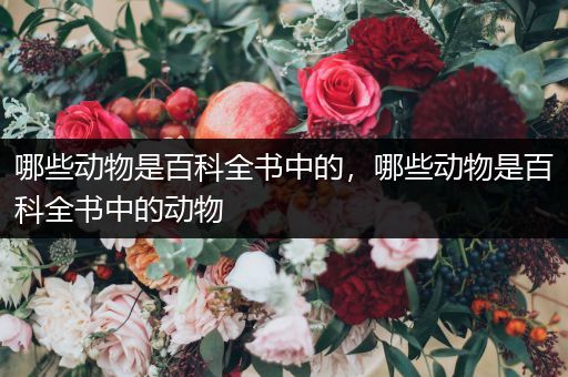 哪些动物是百科全书中的，哪些动物是百科全书中的动物