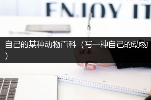 自己的某种动物百科（写一种自己的动物）