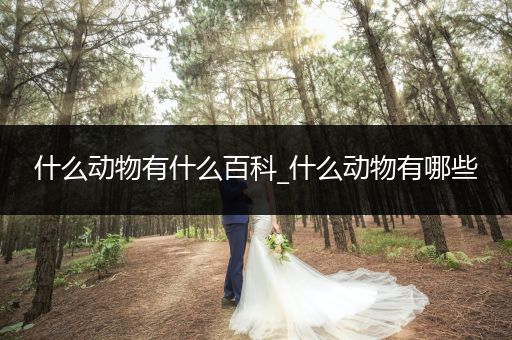 什么动物有什么百科_什么动物有哪些