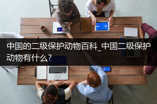 中国的二级保护动物百科_中国二级保护动物有什么?