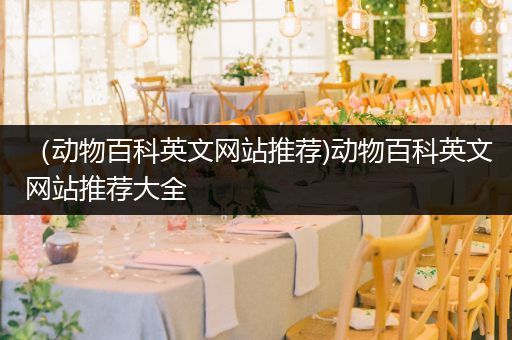 （动物百科英文网站推荐)动物百科英文网站推荐大全