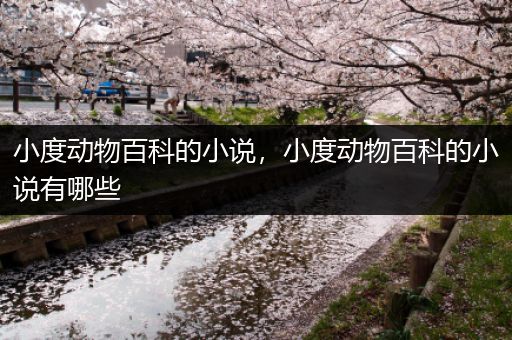 小度动物百科的小说，小度动物百科的小说有哪些