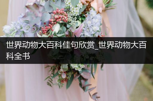 世界动物大百科佳句欣赏_世界动物大百科全书