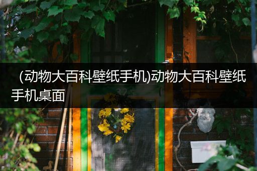 （动物大百科壁纸手机)动物大百科壁纸手机桌面