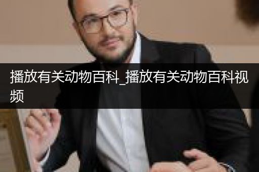 播放有关动物百科_播放有关动物百科视频